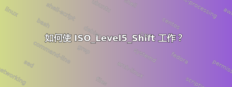 如何使 ISO_Level5_Shift 工作？