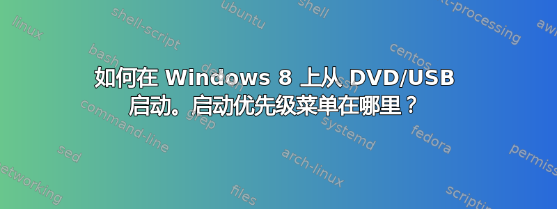 如何在 Windows 8 上从 DVD/USB 启动。启动优先级菜单在哪里？