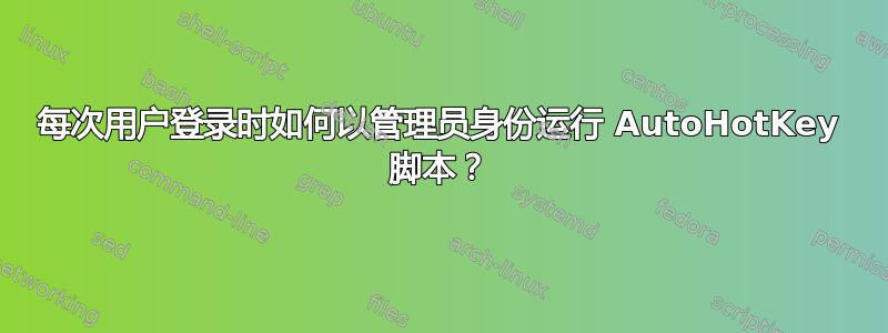 每次用户登录时如何以管理员身份运行 AutoHotKey 脚本？