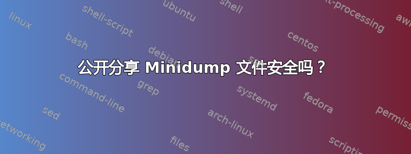 公开分享 Minidump 文件安全吗？