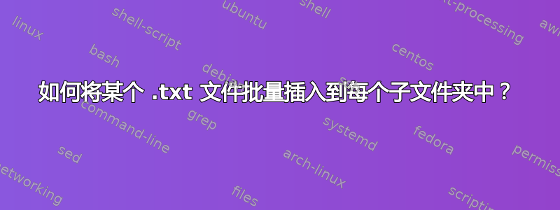 如何将某个 .txt 文件批量插入到每个子文件夹中？