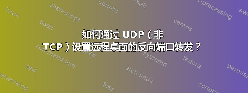 如何通过 UDP（非 TCP）设置远程桌面的反向端口转发？