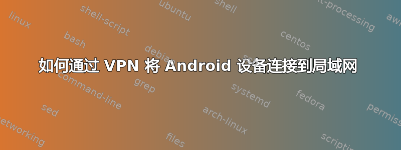 如何通过 VPN 将 Android 设备连接到局域网