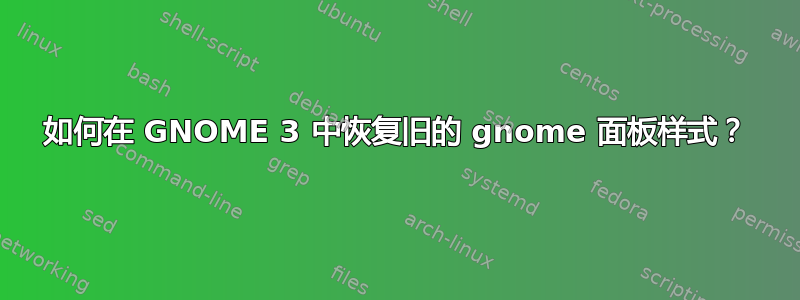 如何在 GNOME 3 中恢复旧的 gnome 面板样式？