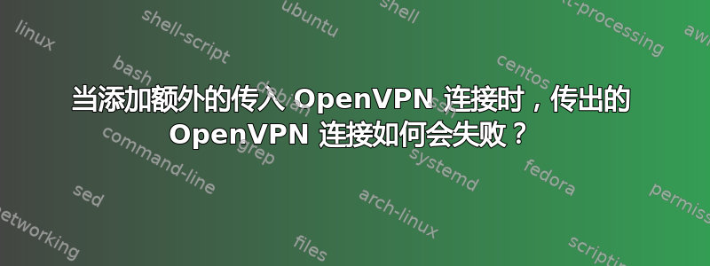 当添加额外的传入 OpenVPN 连接时，传出的 OpenVPN 连接如何会失败？