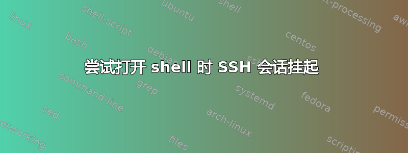 尝试打开 shell 时 SSH 会话挂起