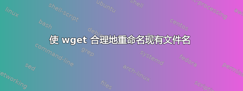 使 wget 合理地重命名现有文件名