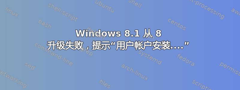 Windows 8.1 从 8 升级失败，提示“用户帐户安装....”