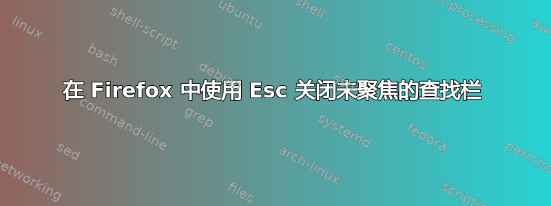 在 Firefox 中使用 Esc 关闭未聚焦的查找栏