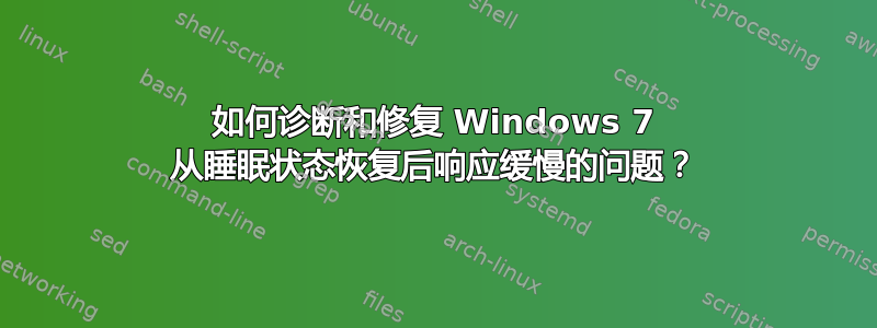 如何诊断和修复 Windows 7 从睡眠状态恢复后响应缓慢的问题？