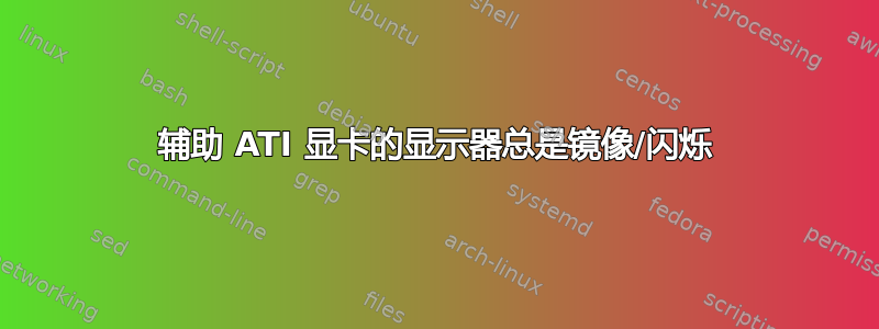 辅助 ATI 显卡的显示器总是镜像/闪烁