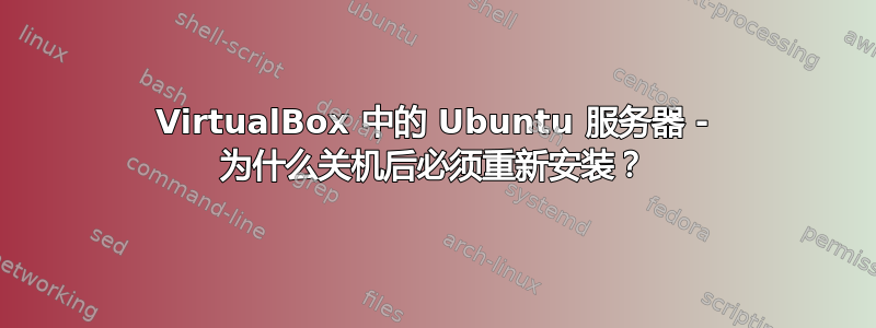 VirtualBox 中的 Ubuntu 服务器 - 为什么关机后必须重新安装？