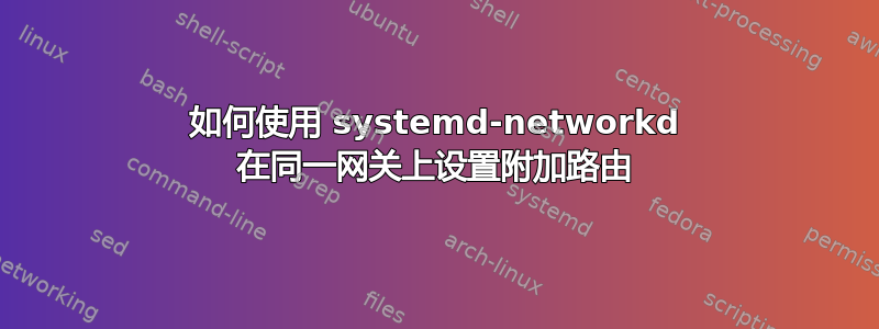 如何使用 systemd-networkd 在同一网关上设置附加路由