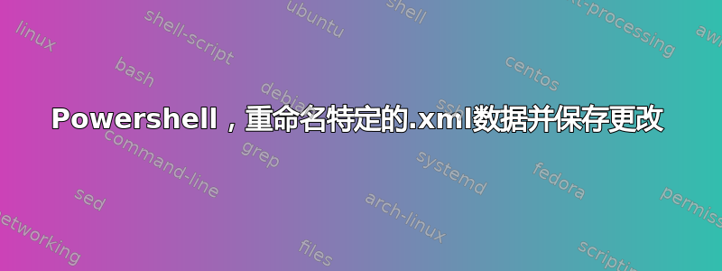 Powershell，重命名特定的.xml数据并保存更改