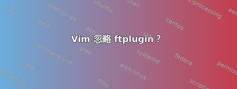 Vim 忽略 ftplugin？