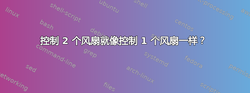 控制 2 个风扇就像控制 1 个风扇一样？