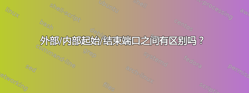 外部/内部起始/结束端口之间有区别吗？