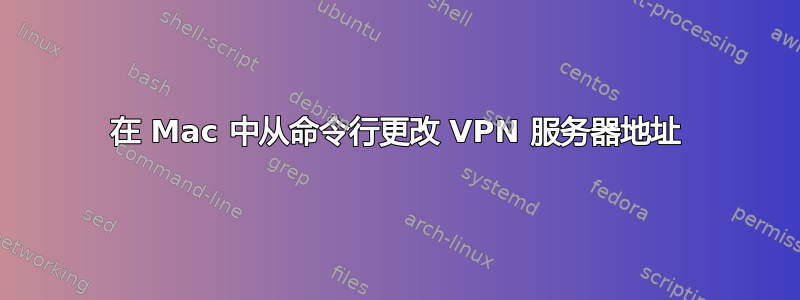 在 Mac 中从命令行更改 VPN 服务器地址