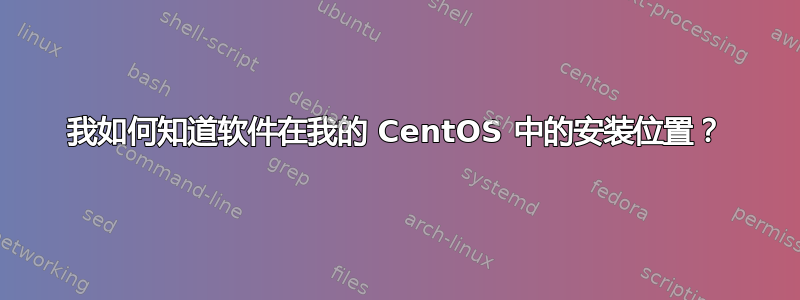 我如何知道软件在我的 CentOS 中的安装位置？