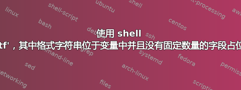 使用 shell 'printf'，其中格式字符串位于变量中并且没有固定数量的字段占位符？