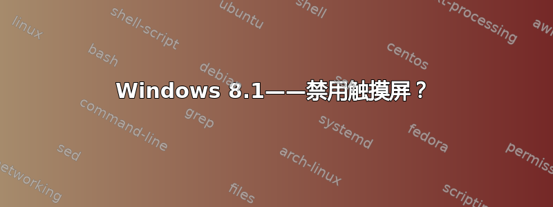 Windows 8.1——禁用触摸屏？