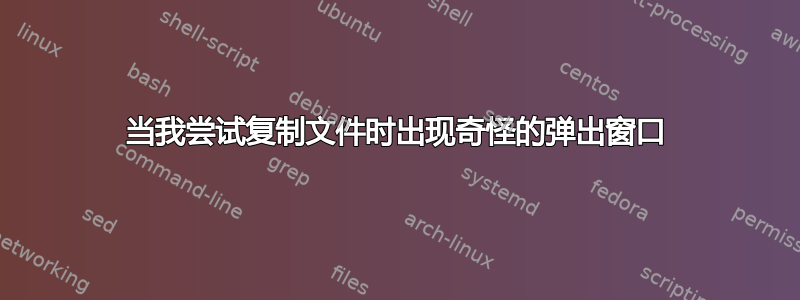 当我尝试复制文件时出现奇怪的弹出窗口