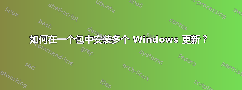 如何在一个包中安装多个 Windows 更新？