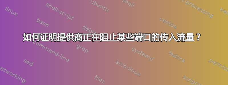 如何证明提供商正在阻止某些端口的传入流量？