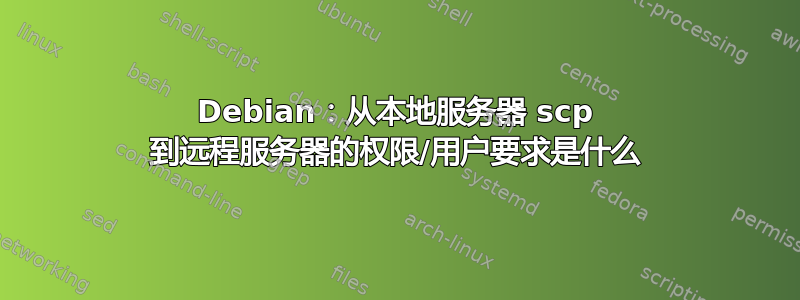 Debian：从本地服务器 scp 到远程服务器的权限/用户要求是什么