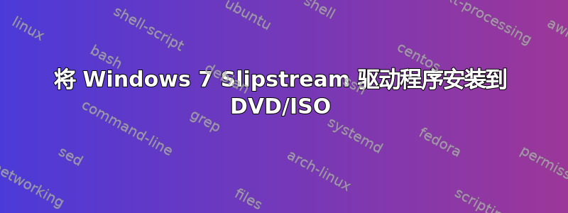 将 Windows 7 Slipstream 驱动程序安装到 DVD/ISO