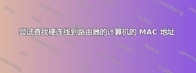 尝试查找硬连线到路由器的计算机的 MAC 地址