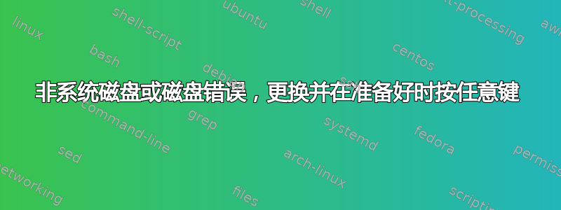 非系统磁盘或磁盘错误，更换并在准备好时按任意键