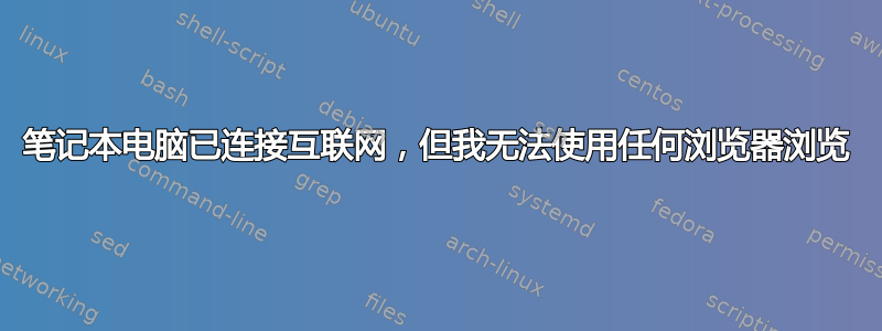 笔记本电脑已连接互联网，但我无法使用任何浏览器浏览