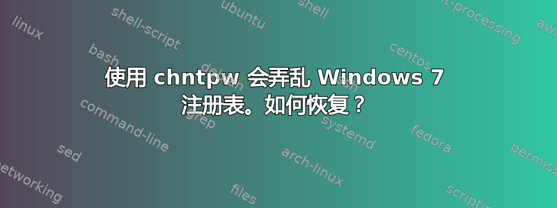 使用 chntpw 会弄乱 Windows 7 注册表。如何恢复？