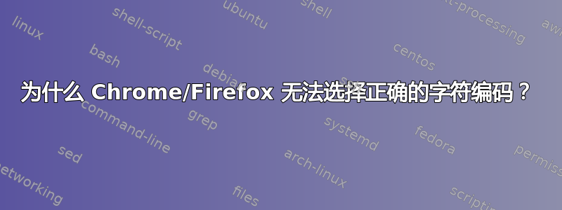 为什么 Chrome/Firefox 无法选择正确的字符编码？