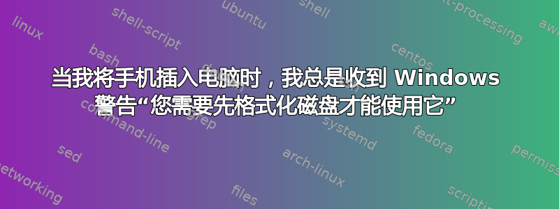 当我将手机插入电脑时，我总是收到 Windows 警告“您需要先格式化磁盘才能使用它”