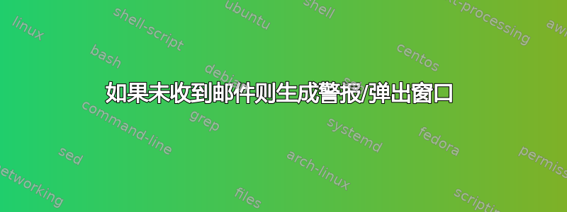 如果未收到邮件则生成警报/弹出窗口