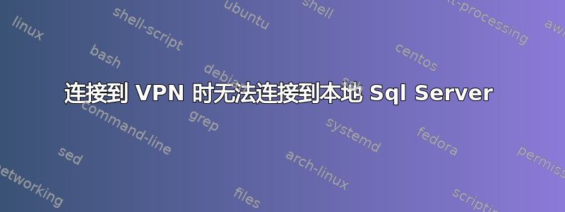 连接到 VPN 时无法连接到本地 Sql Server