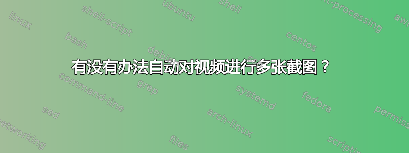 有没有办法自动对视频进行多张截图？