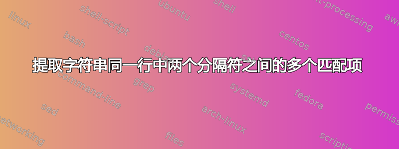 提取字符串同一行中两个分隔符之间的多个匹配项