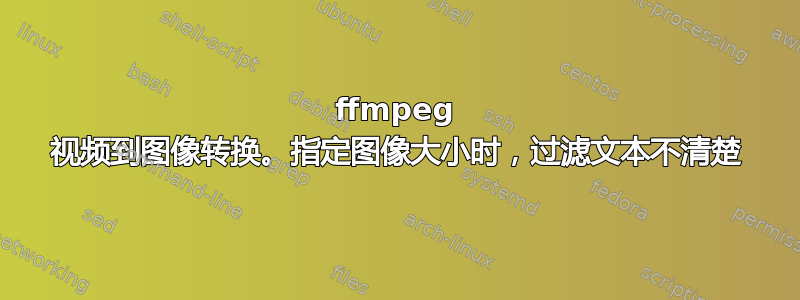 ffmpeg 视频到图像转换。指定图像大小时，过滤文本不清楚