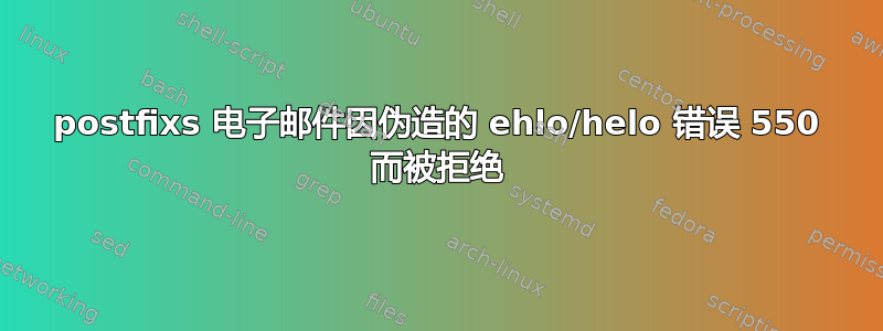 postfixs 电子邮件因伪造的 ehlo/helo 错误 550 而被拒绝