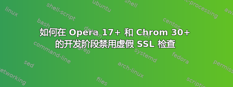 如何在 Opera 17+ 和 Chrom 30+ 的开发阶段禁用虚假 SSL 检查