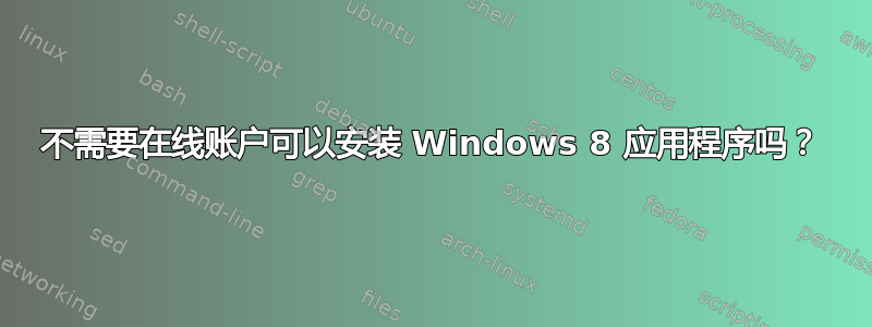 不需要在线账户可以安装 Windows 8 应用程序吗？