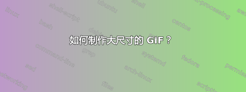 如何制作大尺寸的 GIF？