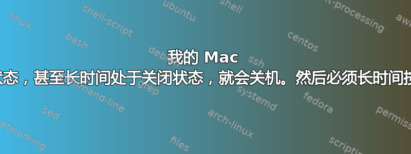 我的 Mac 如果长时间处于关闭状态，甚至长时间处于关闭状态，就会关机。然后必须长时间按住电源按钮才能启动