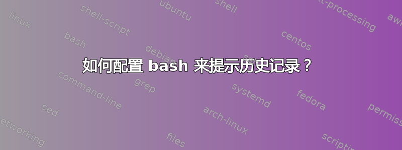 如何配置 bash 来提示历史记录？