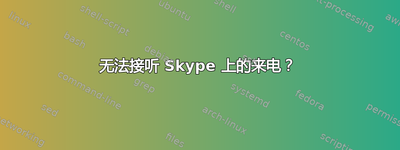 无法接听 Skype 上的来电？