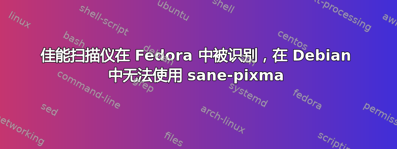 佳能扫描仪在 Fedora 中被识别，在 Debian 中无法使用 sane-pixma