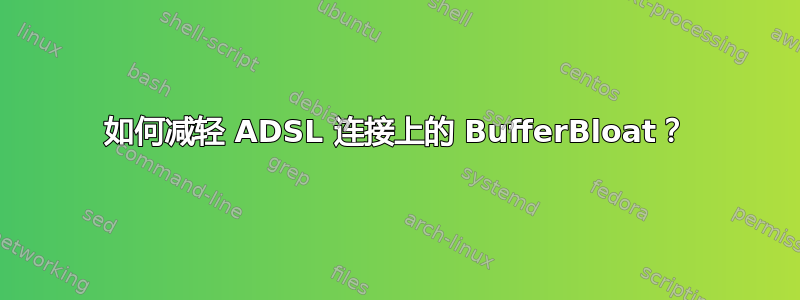 如何减轻 ADSL 连接上的 BufferBloat？